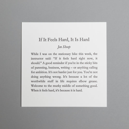 Front view of “If It Feels Hard, It Is Hard,” a 5×5 black letterpress print by Jen Shoop.